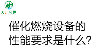  催化燃燒設(shè)備的性能要求是什么？